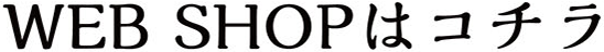 WEB SHOPはこちら